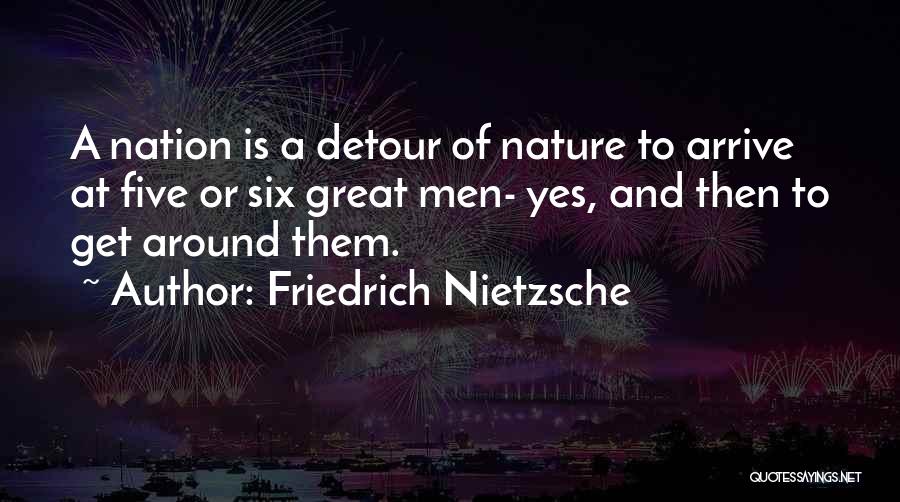 Friedrich Nietzsche Quotes: A Nation Is A Detour Of Nature To Arrive At Five Or Six Great Men- Yes, And Then To Get