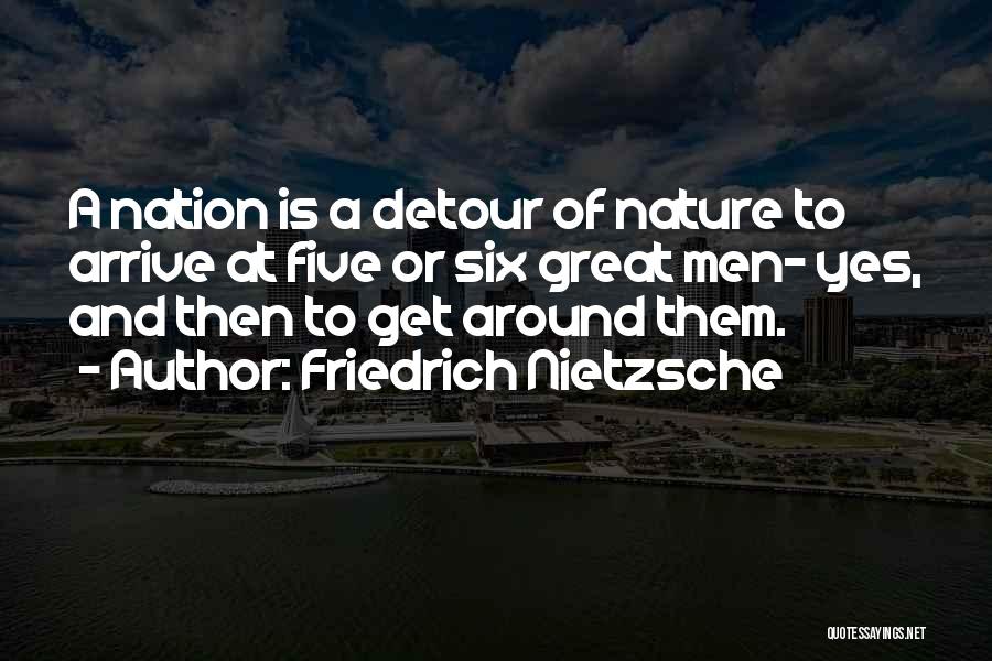 Friedrich Nietzsche Quotes: A Nation Is A Detour Of Nature To Arrive At Five Or Six Great Men- Yes, And Then To Get