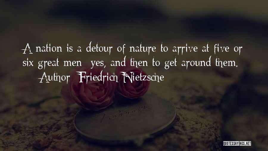 Friedrich Nietzsche Quotes: A Nation Is A Detour Of Nature To Arrive At Five Or Six Great Men- Yes, And Then To Get