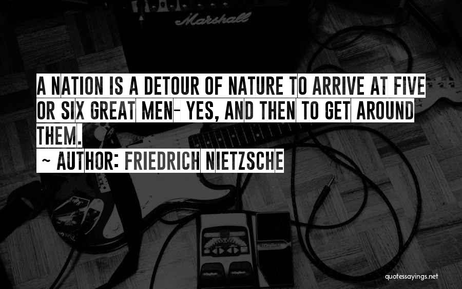 Friedrich Nietzsche Quotes: A Nation Is A Detour Of Nature To Arrive At Five Or Six Great Men- Yes, And Then To Get