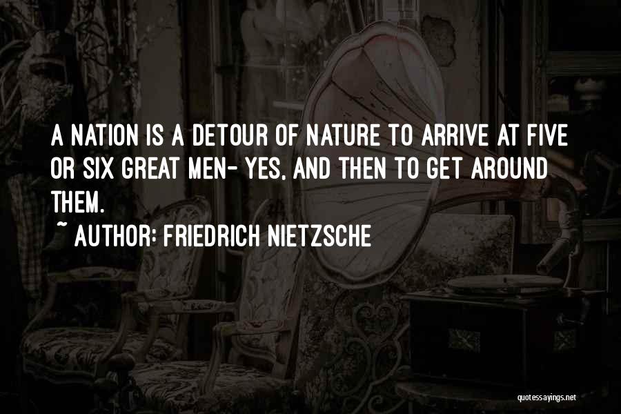 Friedrich Nietzsche Quotes: A Nation Is A Detour Of Nature To Arrive At Five Or Six Great Men- Yes, And Then To Get