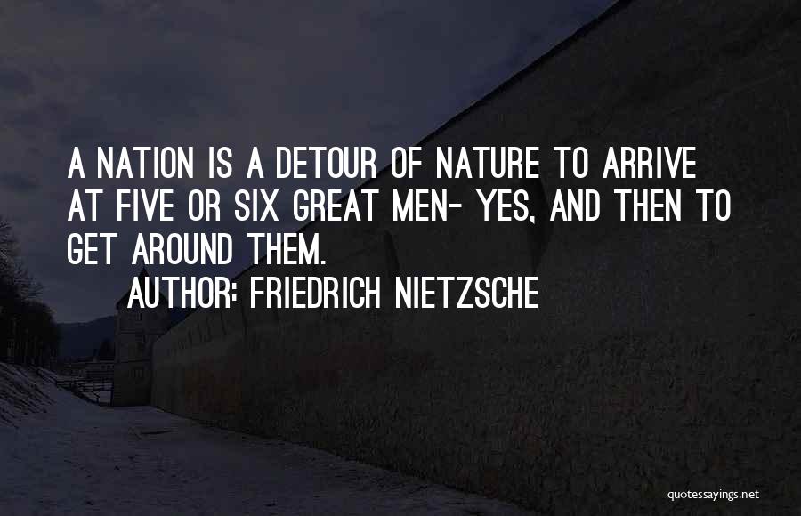 Friedrich Nietzsche Quotes: A Nation Is A Detour Of Nature To Arrive At Five Or Six Great Men- Yes, And Then To Get