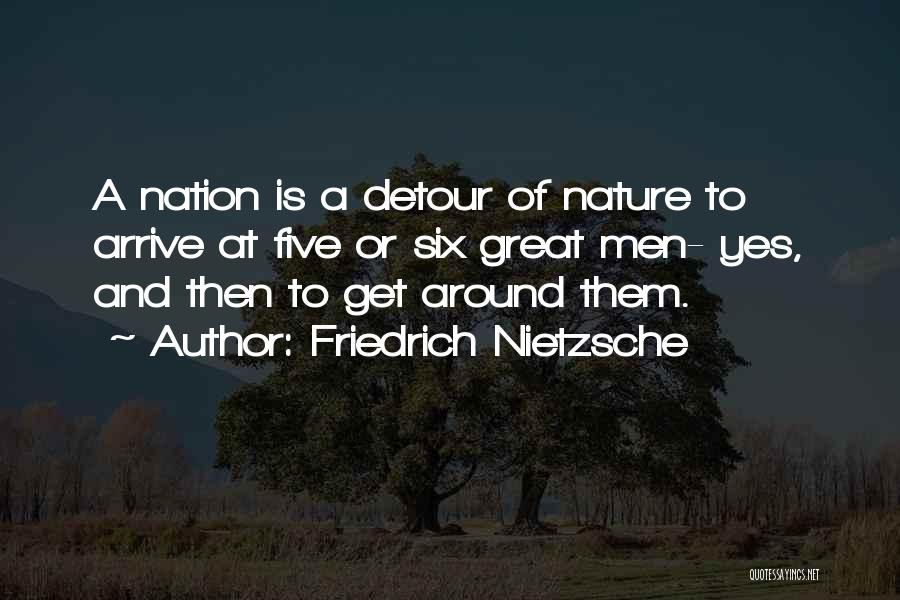 Friedrich Nietzsche Quotes: A Nation Is A Detour Of Nature To Arrive At Five Or Six Great Men- Yes, And Then To Get