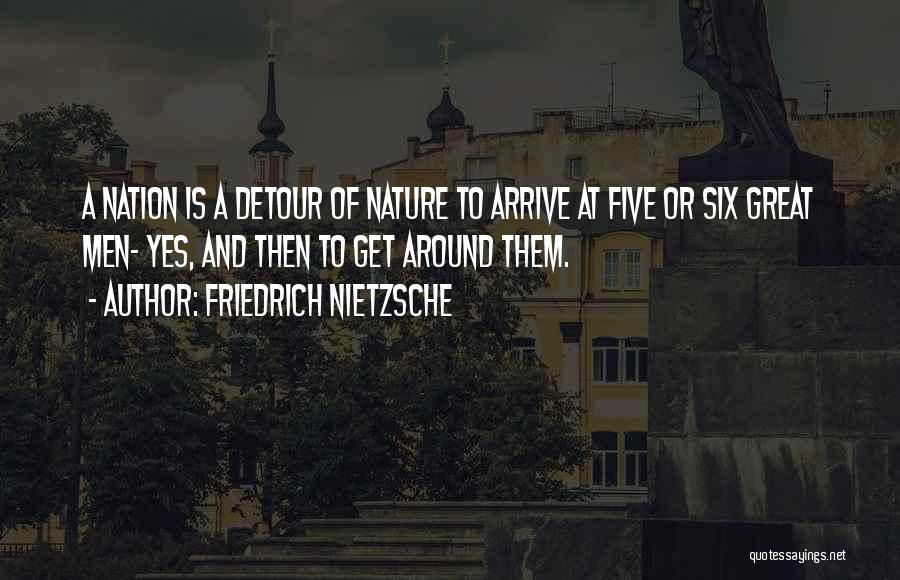 Friedrich Nietzsche Quotes: A Nation Is A Detour Of Nature To Arrive At Five Or Six Great Men- Yes, And Then To Get