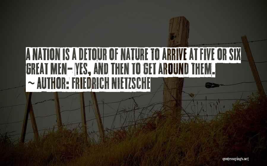 Friedrich Nietzsche Quotes: A Nation Is A Detour Of Nature To Arrive At Five Or Six Great Men- Yes, And Then To Get