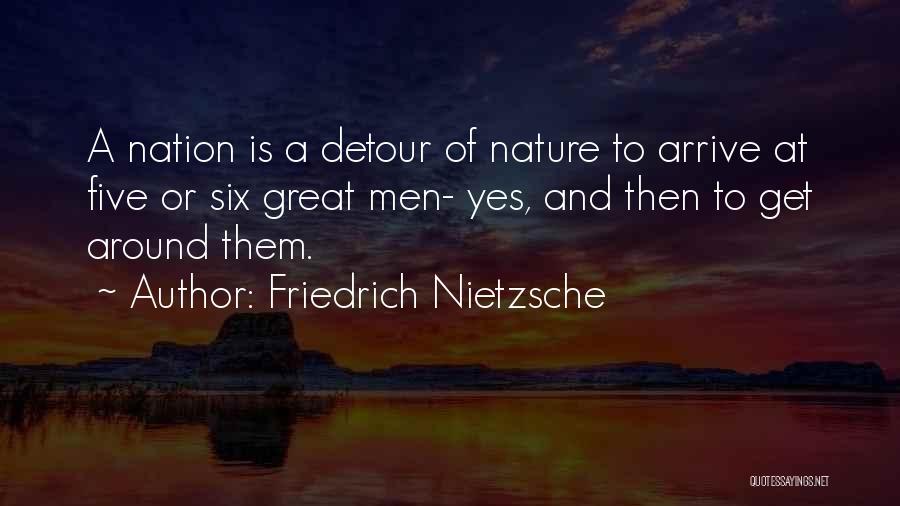 Friedrich Nietzsche Quotes: A Nation Is A Detour Of Nature To Arrive At Five Or Six Great Men- Yes, And Then To Get