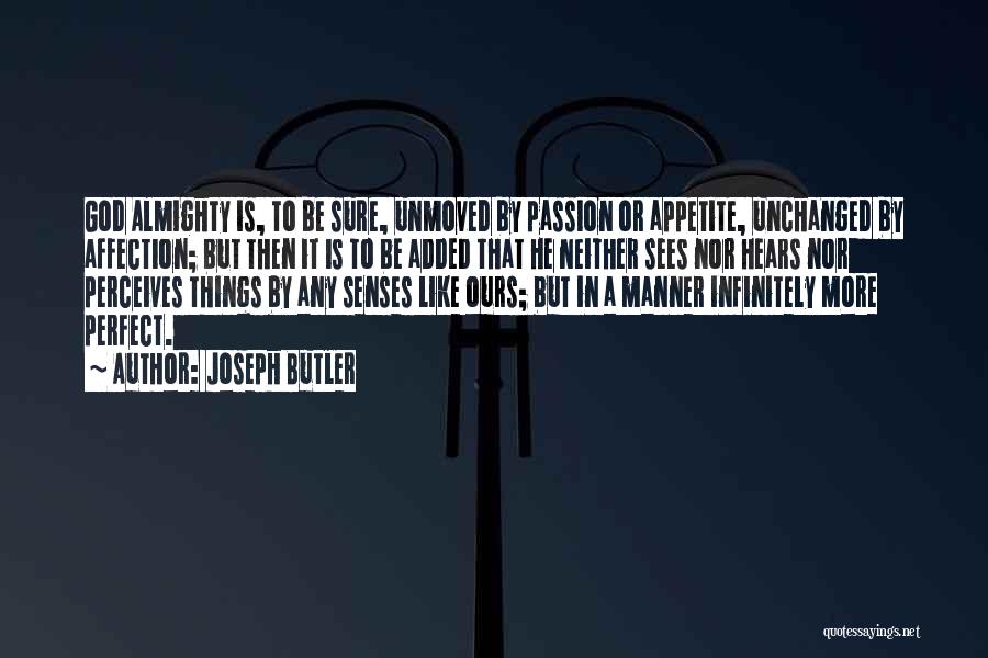 Joseph Butler Quotes: God Almighty Is, To Be Sure, Unmoved By Passion Or Appetite, Unchanged By Affection; But Then It Is To Be