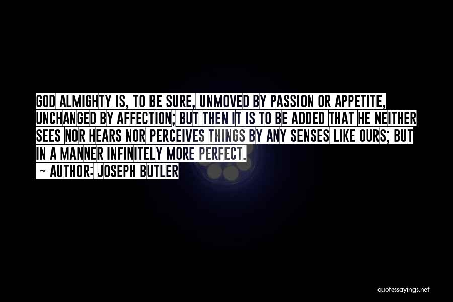 Joseph Butler Quotes: God Almighty Is, To Be Sure, Unmoved By Passion Or Appetite, Unchanged By Affection; But Then It Is To Be