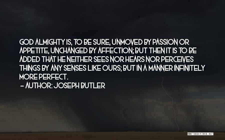 Joseph Butler Quotes: God Almighty Is, To Be Sure, Unmoved By Passion Or Appetite, Unchanged By Affection; But Then It Is To Be