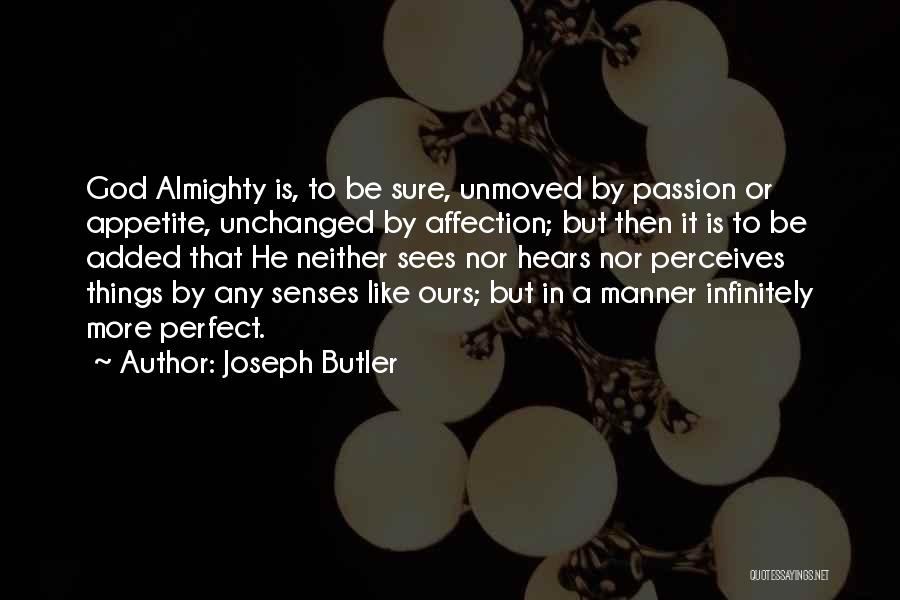 Joseph Butler Quotes: God Almighty Is, To Be Sure, Unmoved By Passion Or Appetite, Unchanged By Affection; But Then It Is To Be