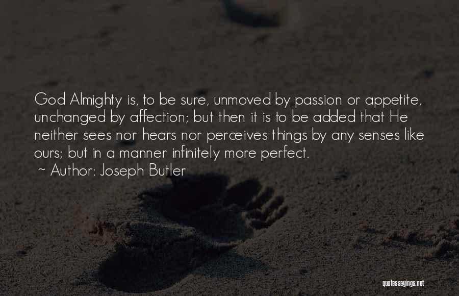 Joseph Butler Quotes: God Almighty Is, To Be Sure, Unmoved By Passion Or Appetite, Unchanged By Affection; But Then It Is To Be
