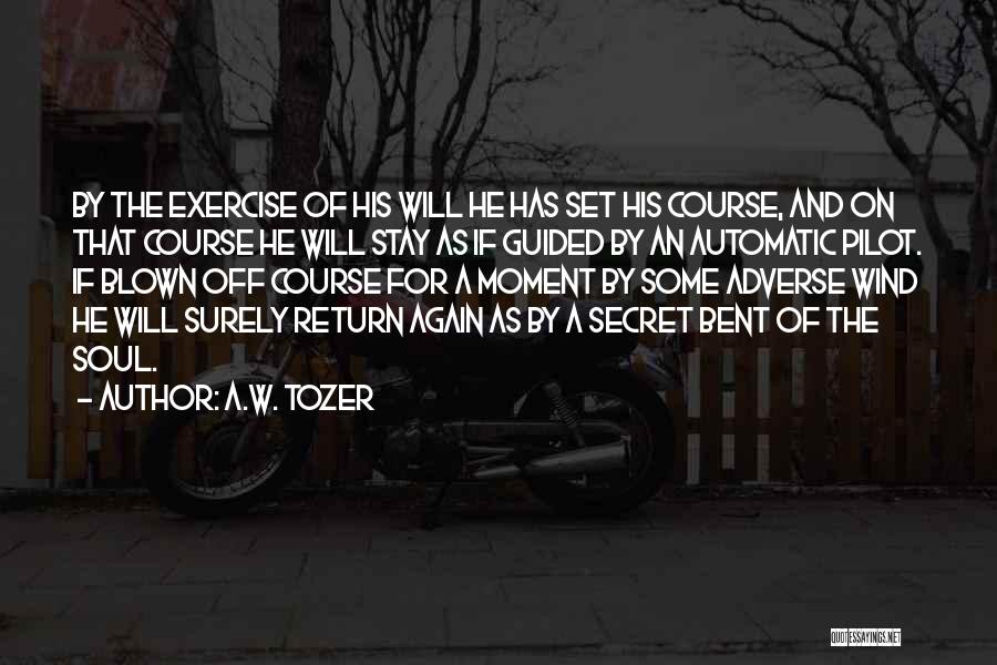 A.W. Tozer Quotes: By The Exercise Of His Will He Has Set His Course, And On That Course He Will Stay As If