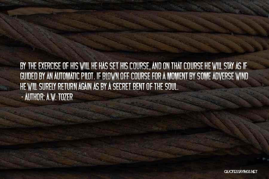 A.W. Tozer Quotes: By The Exercise Of His Will He Has Set His Course, And On That Course He Will Stay As If