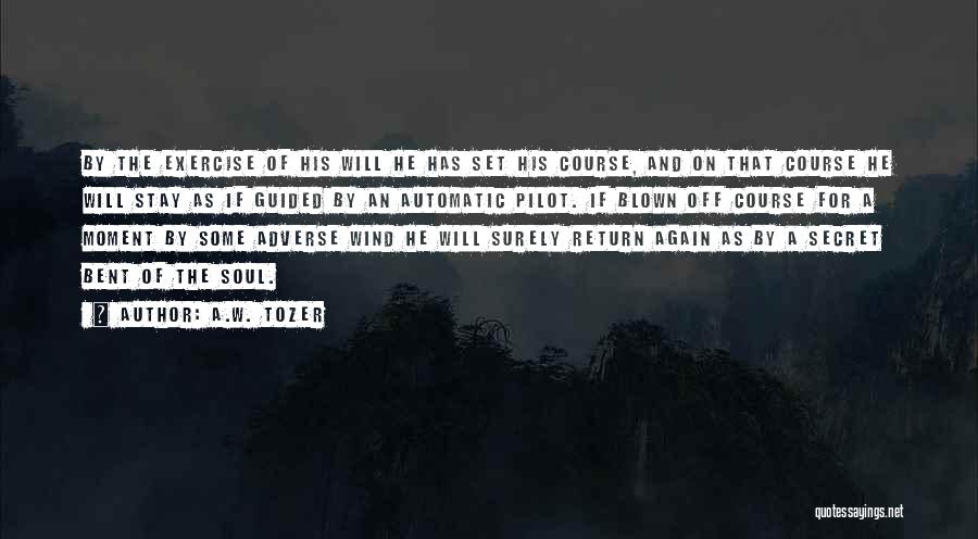 A.W. Tozer Quotes: By The Exercise Of His Will He Has Set His Course, And On That Course He Will Stay As If
