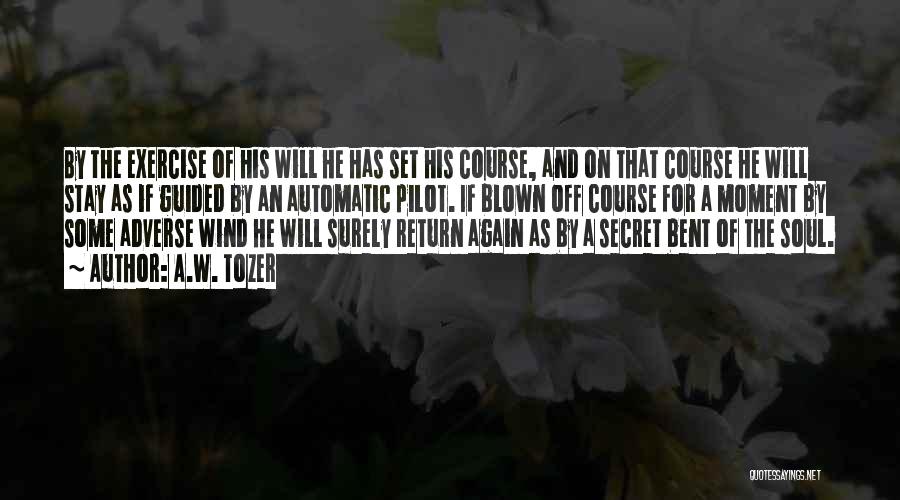 A.W. Tozer Quotes: By The Exercise Of His Will He Has Set His Course, And On That Course He Will Stay As If