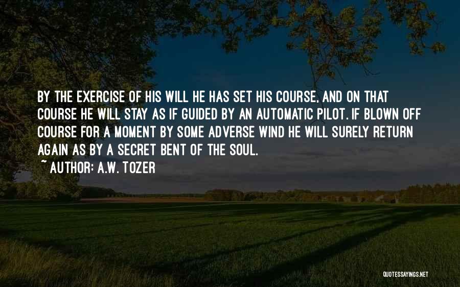 A.W. Tozer Quotes: By The Exercise Of His Will He Has Set His Course, And On That Course He Will Stay As If