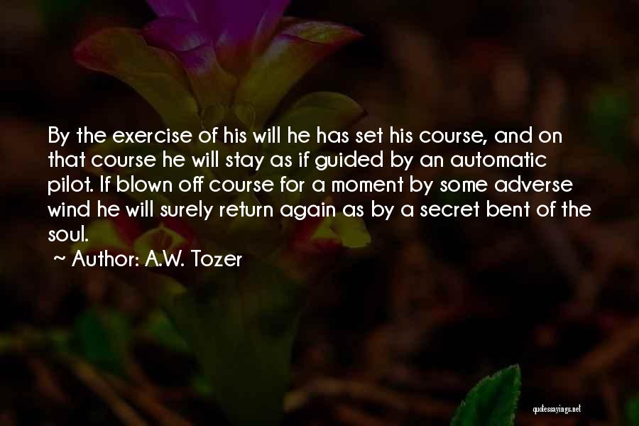 A.W. Tozer Quotes: By The Exercise Of His Will He Has Set His Course, And On That Course He Will Stay As If