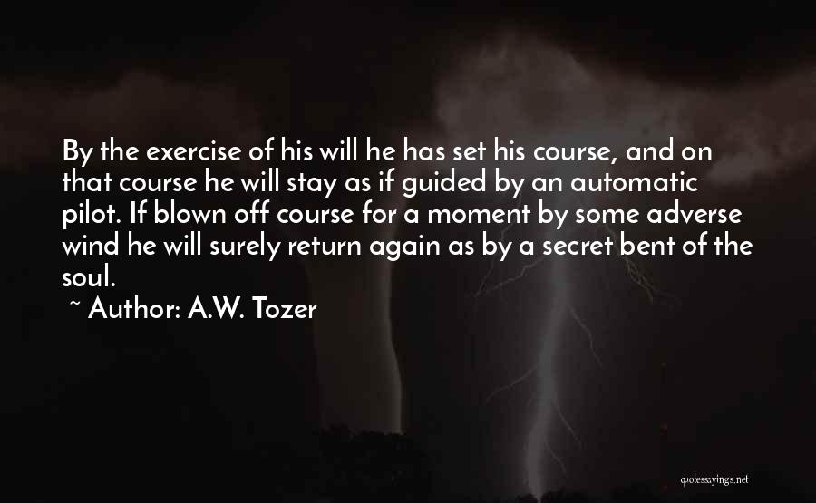 A.W. Tozer Quotes: By The Exercise Of His Will He Has Set His Course, And On That Course He Will Stay As If