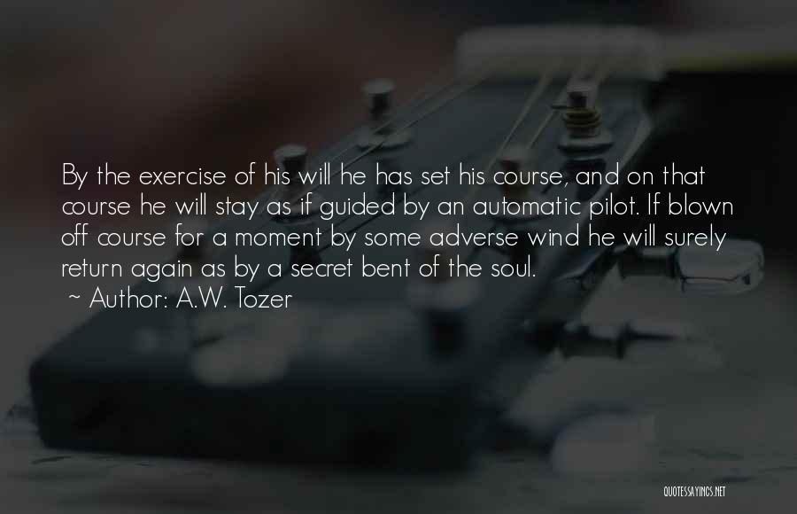 A.W. Tozer Quotes: By The Exercise Of His Will He Has Set His Course, And On That Course He Will Stay As If