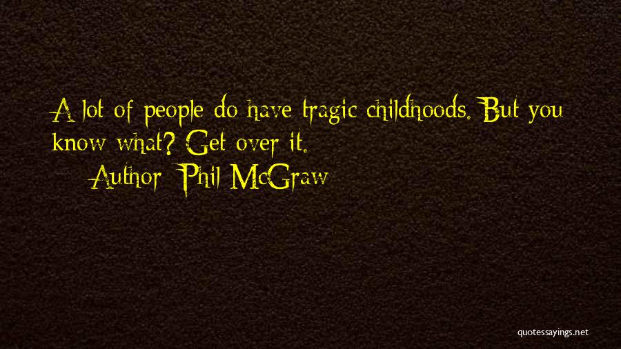 Phil McGraw Quotes: A Lot Of People Do Have Tragic Childhoods. But You Know What? Get Over It.