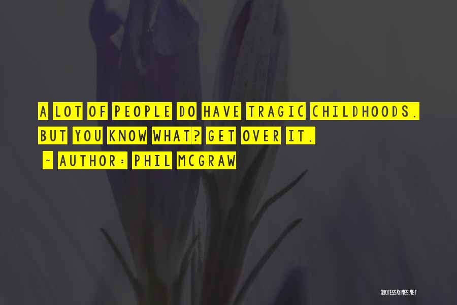 Phil McGraw Quotes: A Lot Of People Do Have Tragic Childhoods. But You Know What? Get Over It.