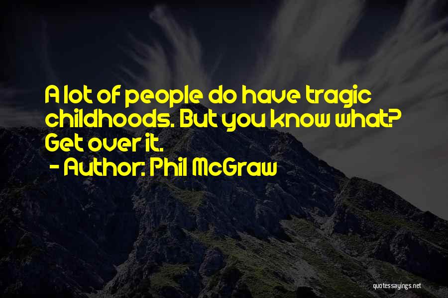 Phil McGraw Quotes: A Lot Of People Do Have Tragic Childhoods. But You Know What? Get Over It.