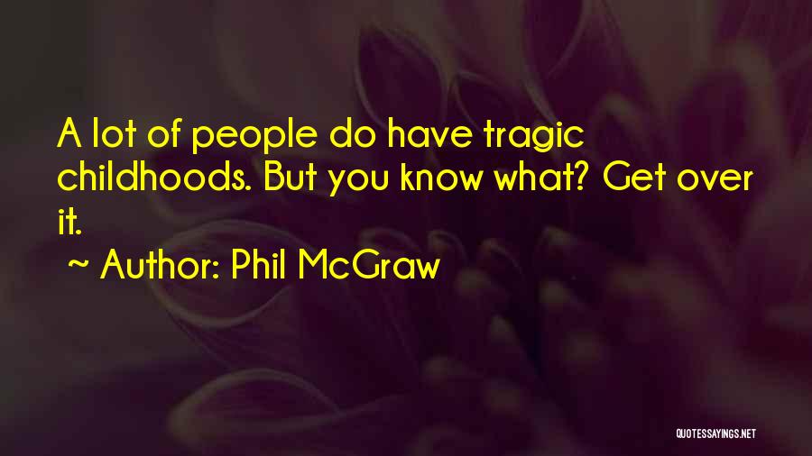 Phil McGraw Quotes: A Lot Of People Do Have Tragic Childhoods. But You Know What? Get Over It.