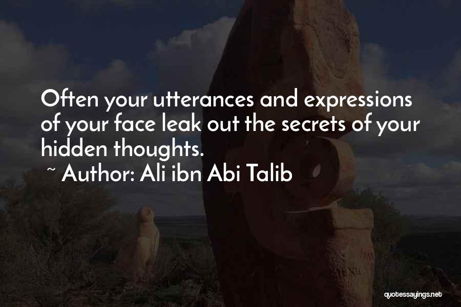 Ali Ibn Abi Talib Quotes: Often Your Utterances And Expressions Of Your Face Leak Out The Secrets Of Your Hidden Thoughts.