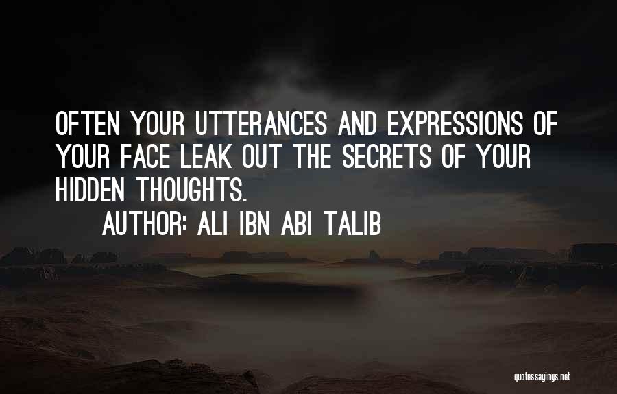 Ali Ibn Abi Talib Quotes: Often Your Utterances And Expressions Of Your Face Leak Out The Secrets Of Your Hidden Thoughts.