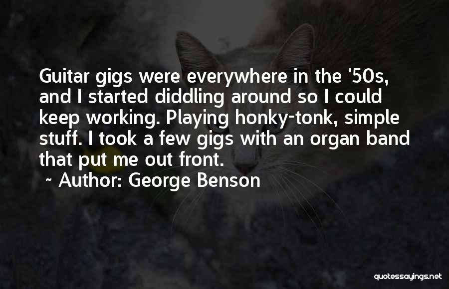 George Benson Quotes: Guitar Gigs Were Everywhere In The '50s, And I Started Diddling Around So I Could Keep Working. Playing Honky-tonk, Simple