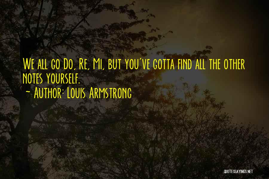 Louis Armstrong Quotes: We All Go Do, Re, Mi, But You've Gotta Find All The Other Notes Yourself.
