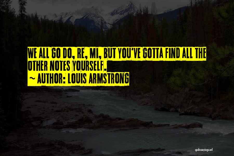 Louis Armstrong Quotes: We All Go Do, Re, Mi, But You've Gotta Find All The Other Notes Yourself.