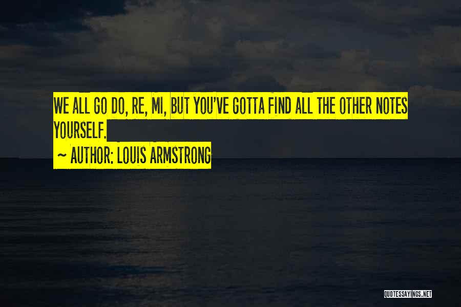 Louis Armstrong Quotes: We All Go Do, Re, Mi, But You've Gotta Find All The Other Notes Yourself.