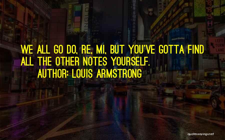 Louis Armstrong Quotes: We All Go Do, Re, Mi, But You've Gotta Find All The Other Notes Yourself.