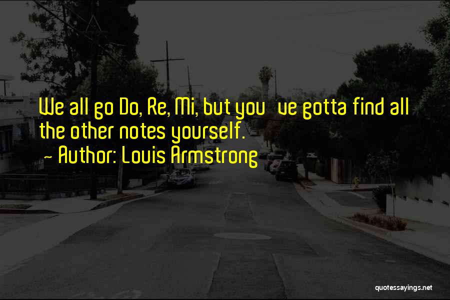 Louis Armstrong Quotes: We All Go Do, Re, Mi, But You've Gotta Find All The Other Notes Yourself.