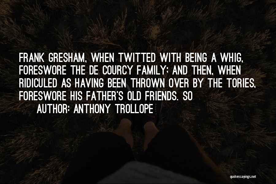 Anthony Trollope Quotes: Frank Gresham, When Twitted With Being A Whig, Foreswore The De Courcy Family; And Then, When Ridiculed As Having Been