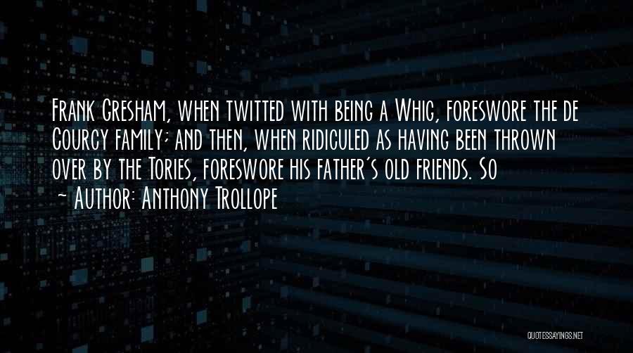 Anthony Trollope Quotes: Frank Gresham, When Twitted With Being A Whig, Foreswore The De Courcy Family; And Then, When Ridiculed As Having Been