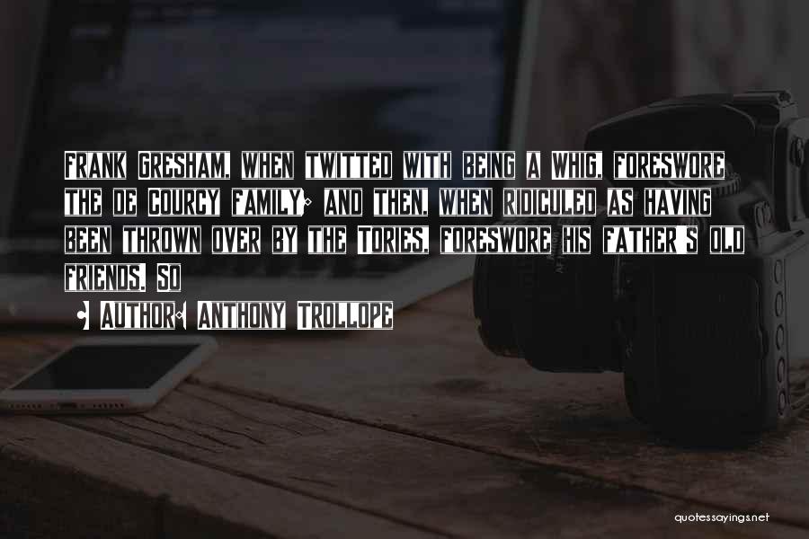 Anthony Trollope Quotes: Frank Gresham, When Twitted With Being A Whig, Foreswore The De Courcy Family; And Then, When Ridiculed As Having Been