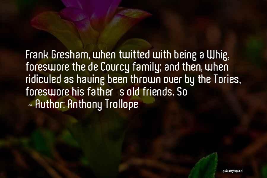 Anthony Trollope Quotes: Frank Gresham, When Twitted With Being A Whig, Foreswore The De Courcy Family; And Then, When Ridiculed As Having Been