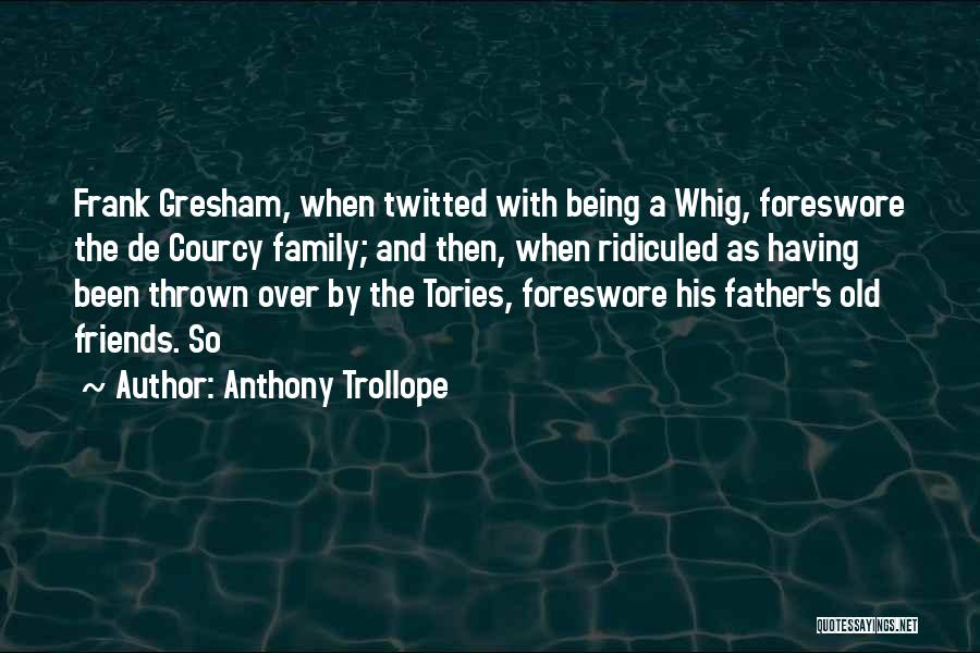 Anthony Trollope Quotes: Frank Gresham, When Twitted With Being A Whig, Foreswore The De Courcy Family; And Then, When Ridiculed As Having Been