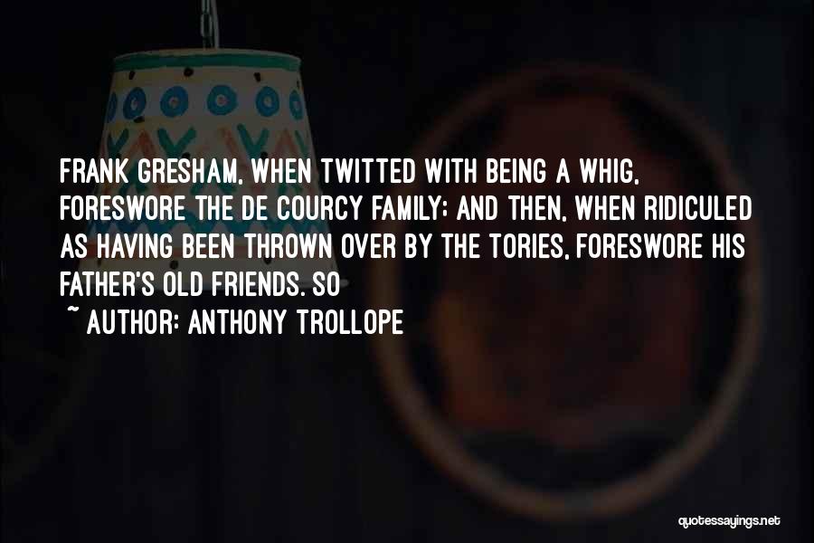 Anthony Trollope Quotes: Frank Gresham, When Twitted With Being A Whig, Foreswore The De Courcy Family; And Then, When Ridiculed As Having Been