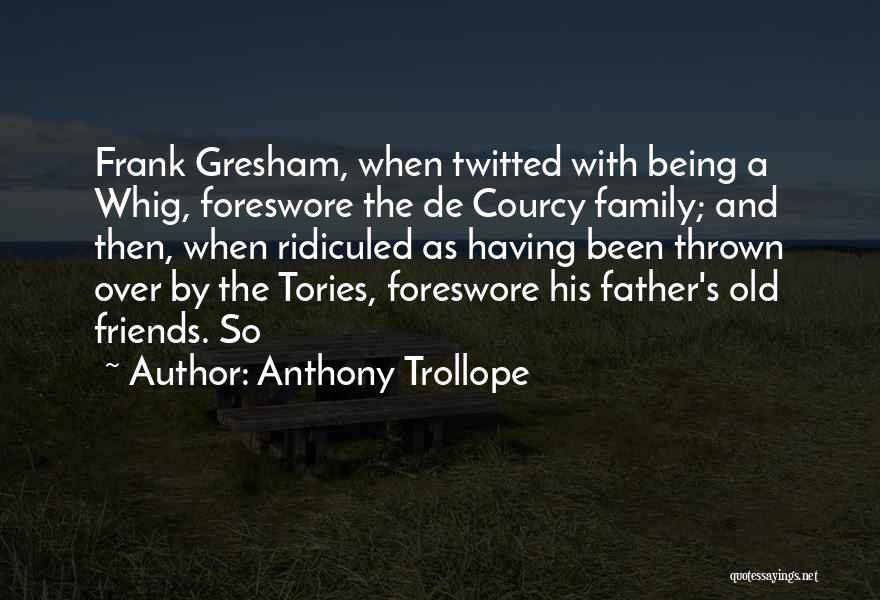 Anthony Trollope Quotes: Frank Gresham, When Twitted With Being A Whig, Foreswore The De Courcy Family; And Then, When Ridiculed As Having Been