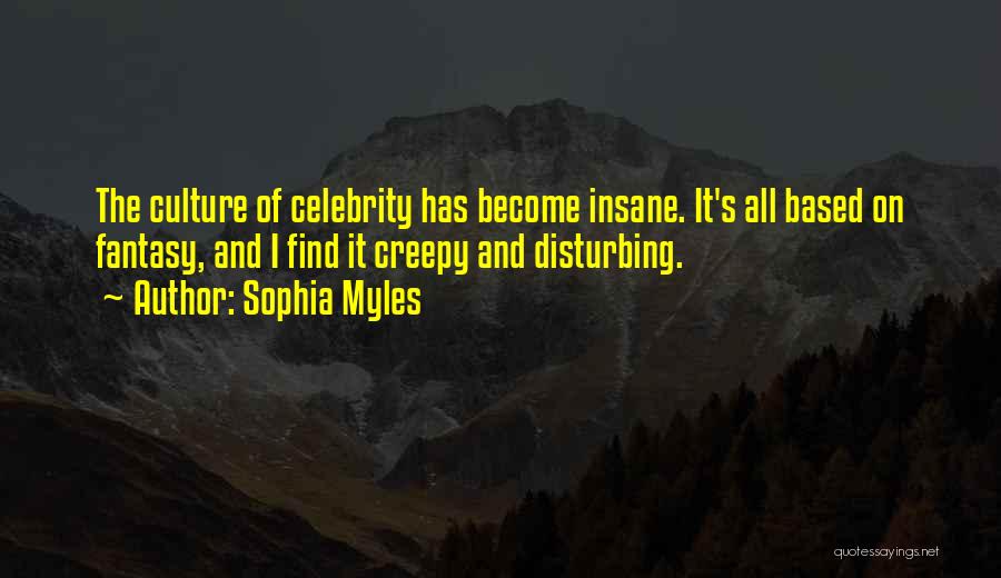 Sophia Myles Quotes: The Culture Of Celebrity Has Become Insane. It's All Based On Fantasy, And I Find It Creepy And Disturbing.