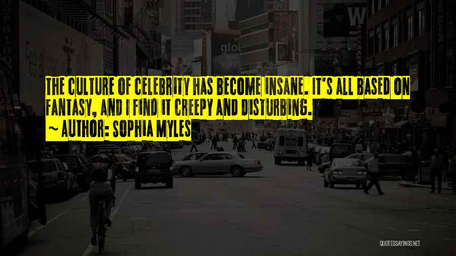 Sophia Myles Quotes: The Culture Of Celebrity Has Become Insane. It's All Based On Fantasy, And I Find It Creepy And Disturbing.