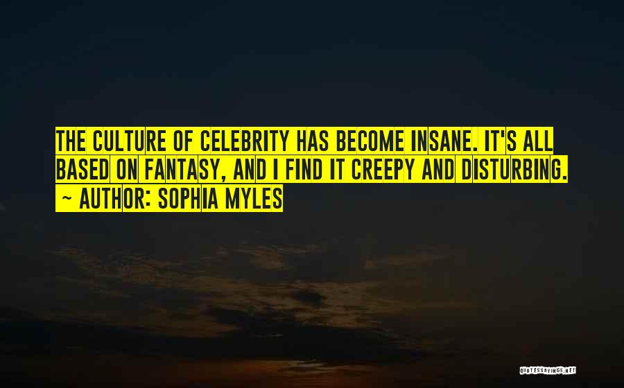 Sophia Myles Quotes: The Culture Of Celebrity Has Become Insane. It's All Based On Fantasy, And I Find It Creepy And Disturbing.