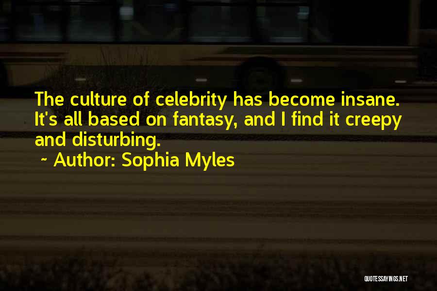 Sophia Myles Quotes: The Culture Of Celebrity Has Become Insane. It's All Based On Fantasy, And I Find It Creepy And Disturbing.