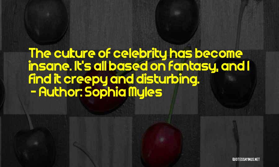 Sophia Myles Quotes: The Culture Of Celebrity Has Become Insane. It's All Based On Fantasy, And I Find It Creepy And Disturbing.