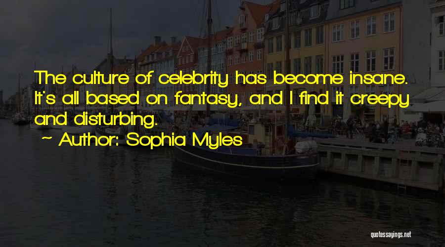 Sophia Myles Quotes: The Culture Of Celebrity Has Become Insane. It's All Based On Fantasy, And I Find It Creepy And Disturbing.