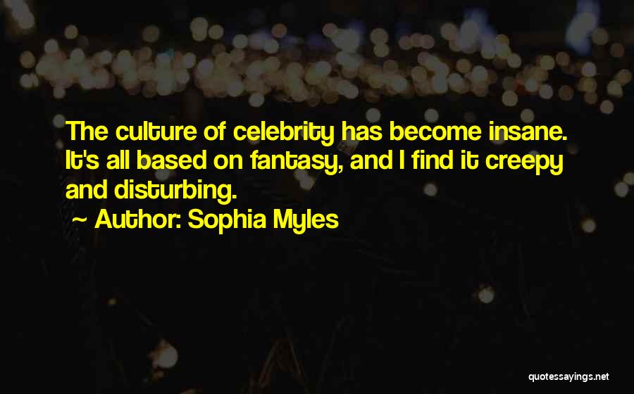 Sophia Myles Quotes: The Culture Of Celebrity Has Become Insane. It's All Based On Fantasy, And I Find It Creepy And Disturbing.