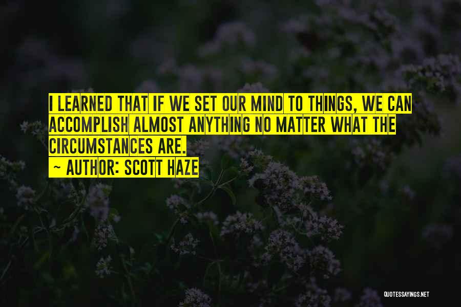 Scott Haze Quotes: I Learned That If We Set Our Mind To Things, We Can Accomplish Almost Anything No Matter What The Circumstances